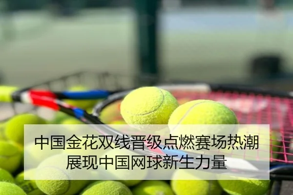 中国金花双线晋级点燃赛场热潮 展现中国网球新生力量