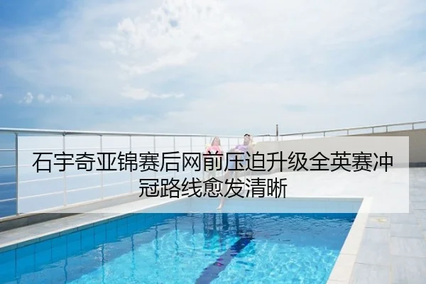 石宇奇亚锦赛后网前压迫升级全英赛冲冠路线愈发清晰
